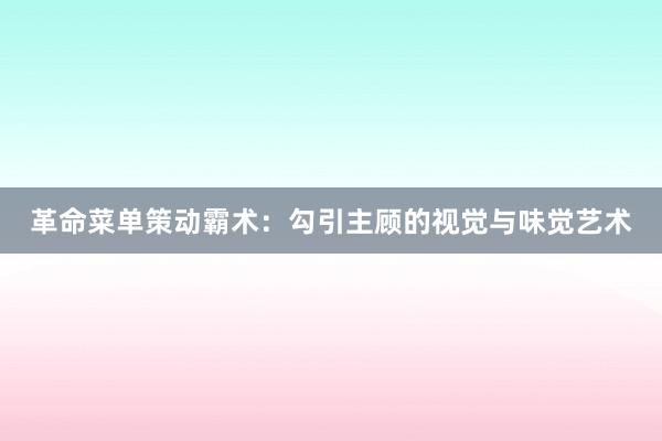 革命菜单策动霸术：勾引主顾的视觉与味觉艺术